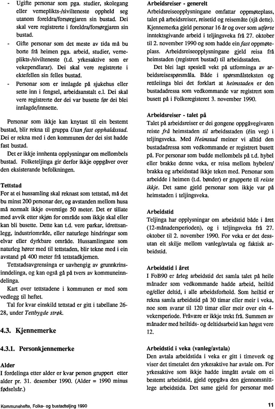 Dei skal vere registrerte i ektefellen sin felles bustad. _ Personar som er innlagde på sjukehus eller sate inn i fengsel, arbeidsanstalt e.l. Dei skal vere registrerte der dei var busette for dei blei innlagde/innsette.