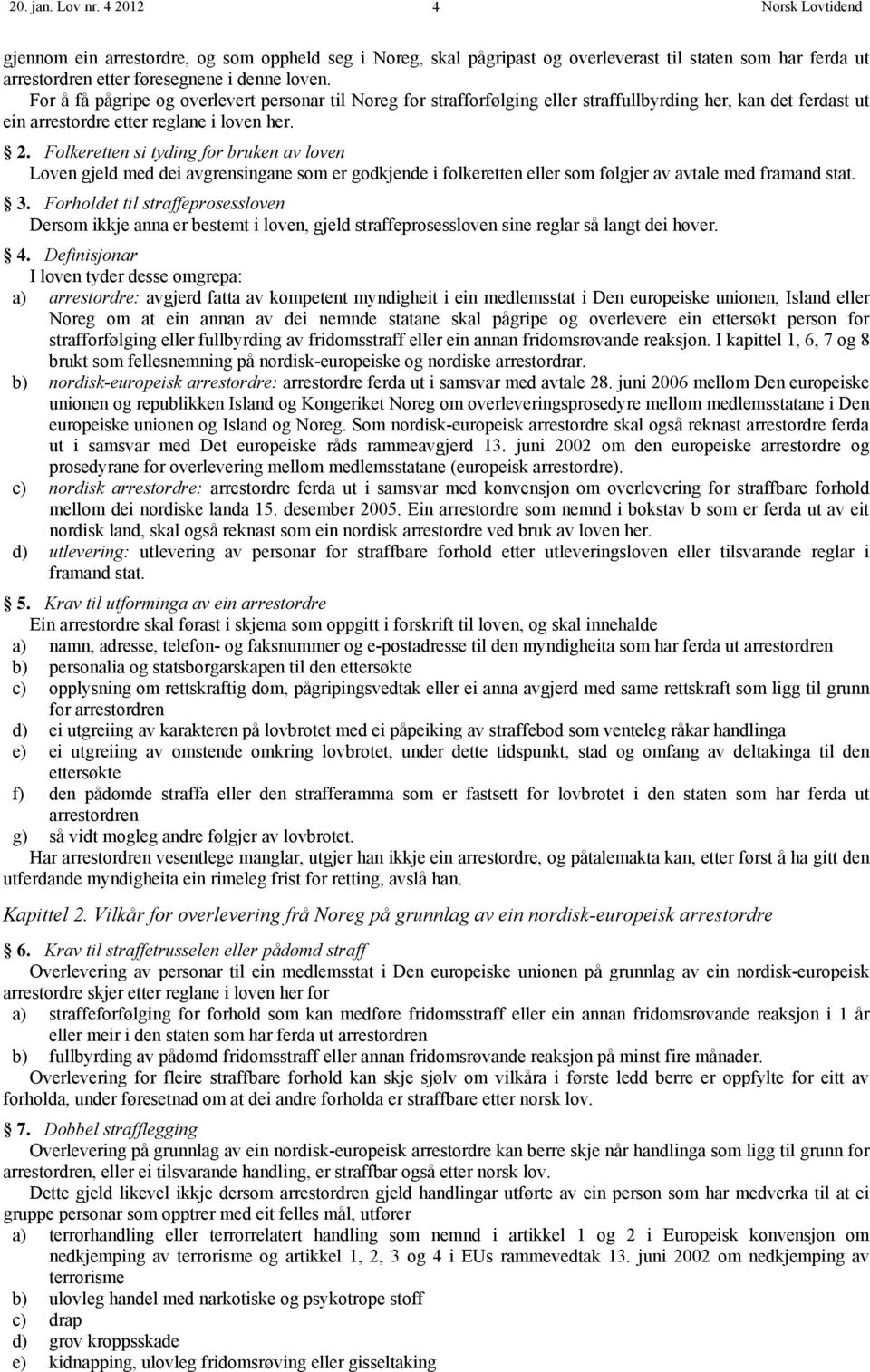 Folkeretten si tyding for bruken av loven Loven gjeld med dei avgrensingane som er godkjende i folkeretten eller som følgjer av avtale med framand stat. 3.