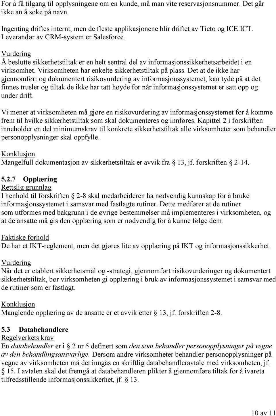 Å beslutte sikkerhetstiltak er en helt sentral del av informasjonssikkerhetsarbeidet i en virksomhet. Virksomheten har enkelte sikkerhetstiltak på plass.