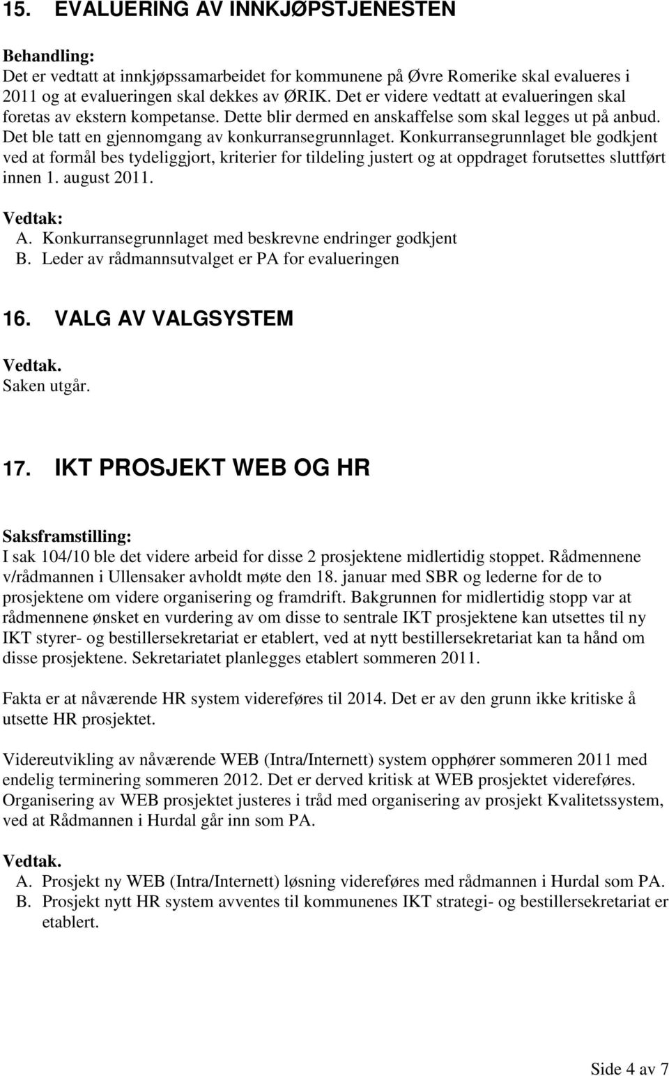 Konkurransegrunnlaget ble godkjent ved at formål bes tydeliggjort, kriterier for tildeling justert og at oppdraget forutsettes sluttført innen 1. august 2011. A.