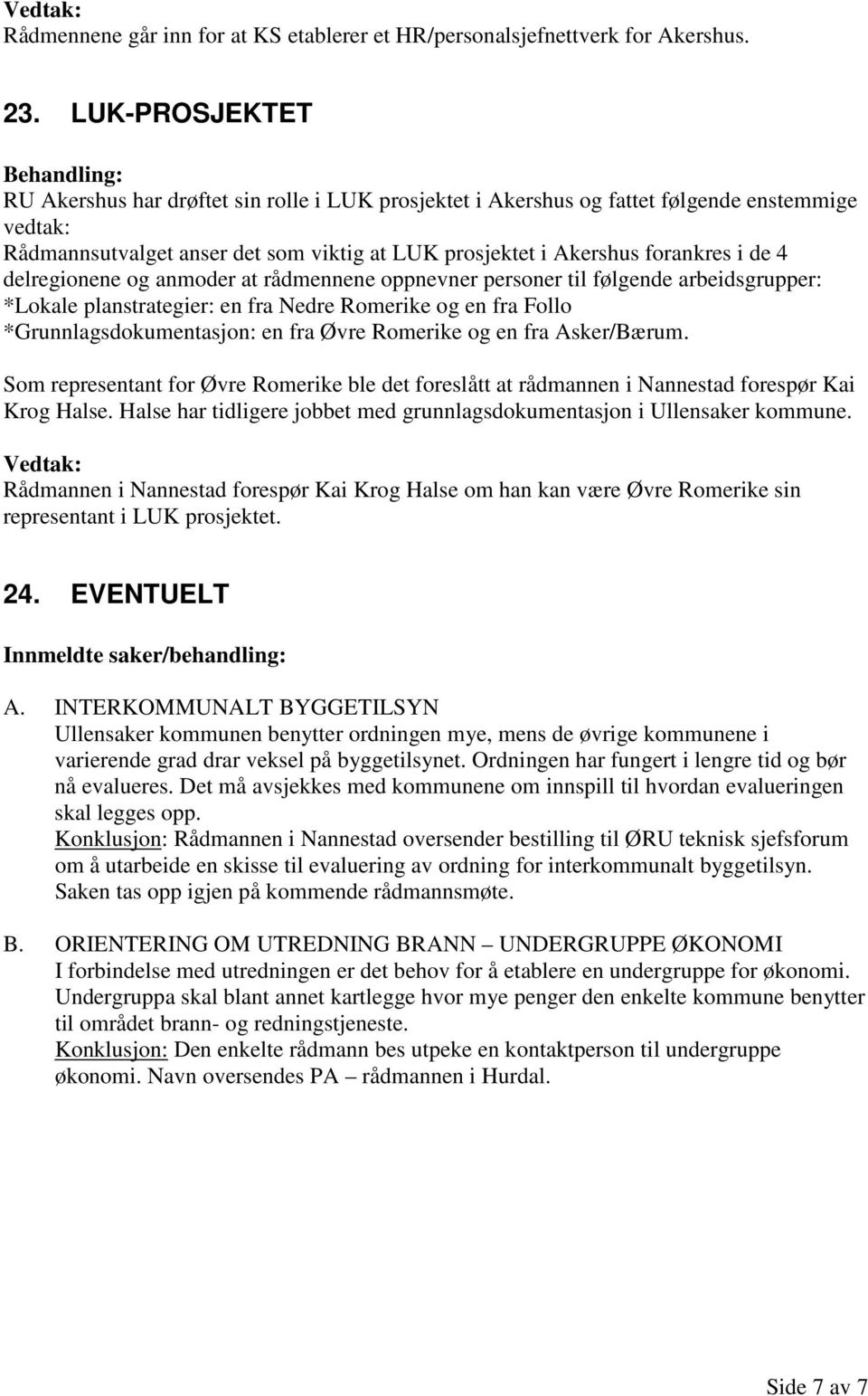 delregionene og anmoder at rådmennene oppnevner personer til følgende arbeidsgrupper: *Lokale planstrategier: en fra Nedre Romerike og en fra Follo *Grunnlagsdokumentasjon: en fra Øvre Romerike og en