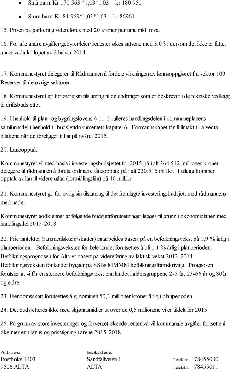 Kommunestyret delegerer til Rådmannen å fordele virkningen av lønnsoppgjøret fra sektor 109 Reserver til de øvrige sektorer. 18.