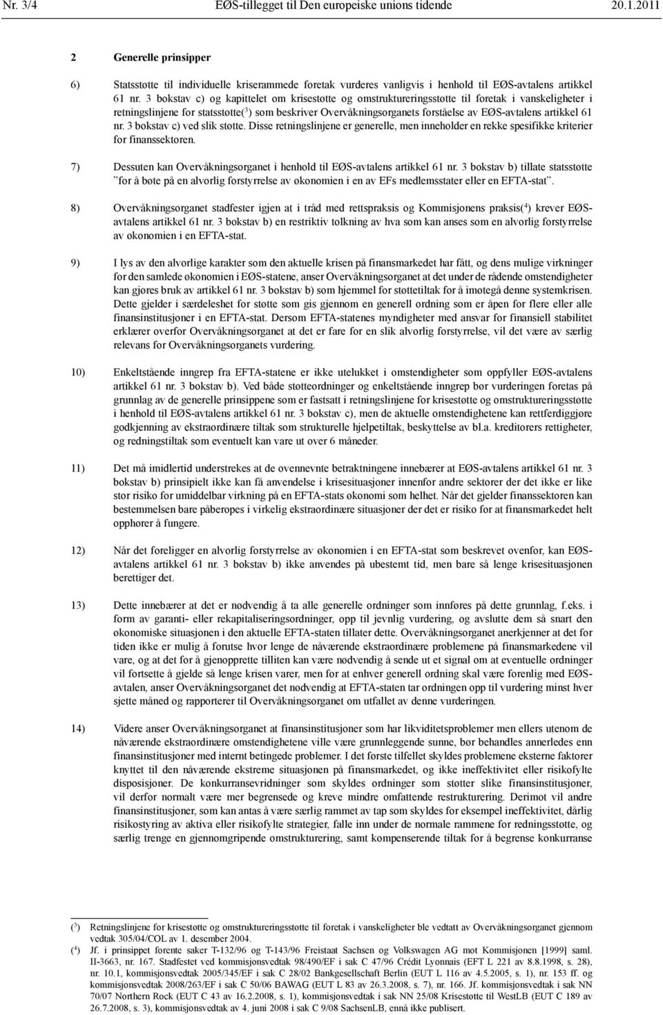 3 bokstav c) og kapittelet om krisestøtte og omstrukturerings støtte til foretak i vanskeligheter i retningslinjene for statsstøtte( 3 ) som beskriver Overvåknings organets forståelse av EØS-avtalens