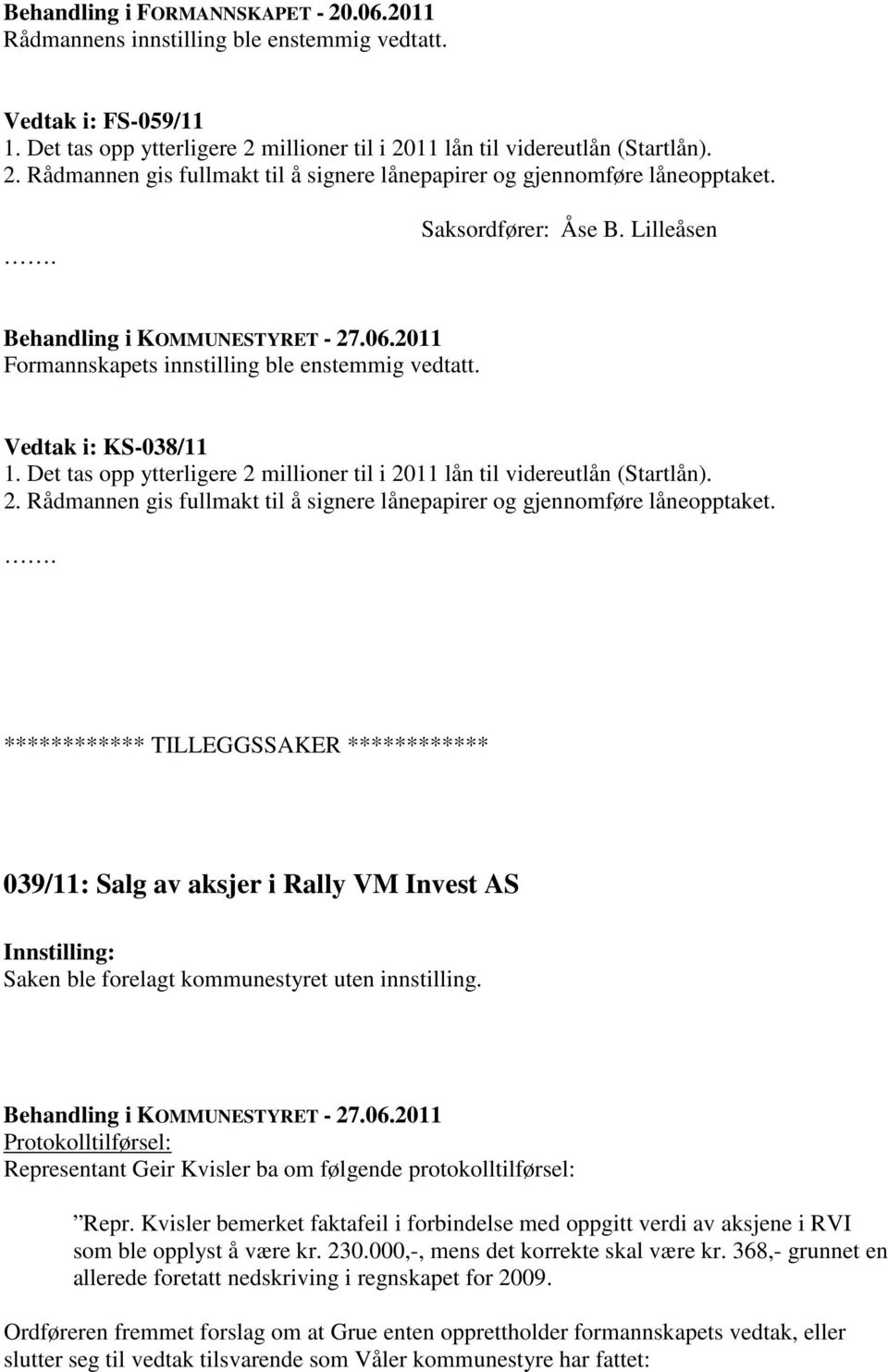 Det tas opp ytterligere 2 millioner til i 2011 lån til videreutlån (Startlån). 2. Rådmannen gis fullmakt til å signere lånepapirer og gjennomføre låneopptaket.