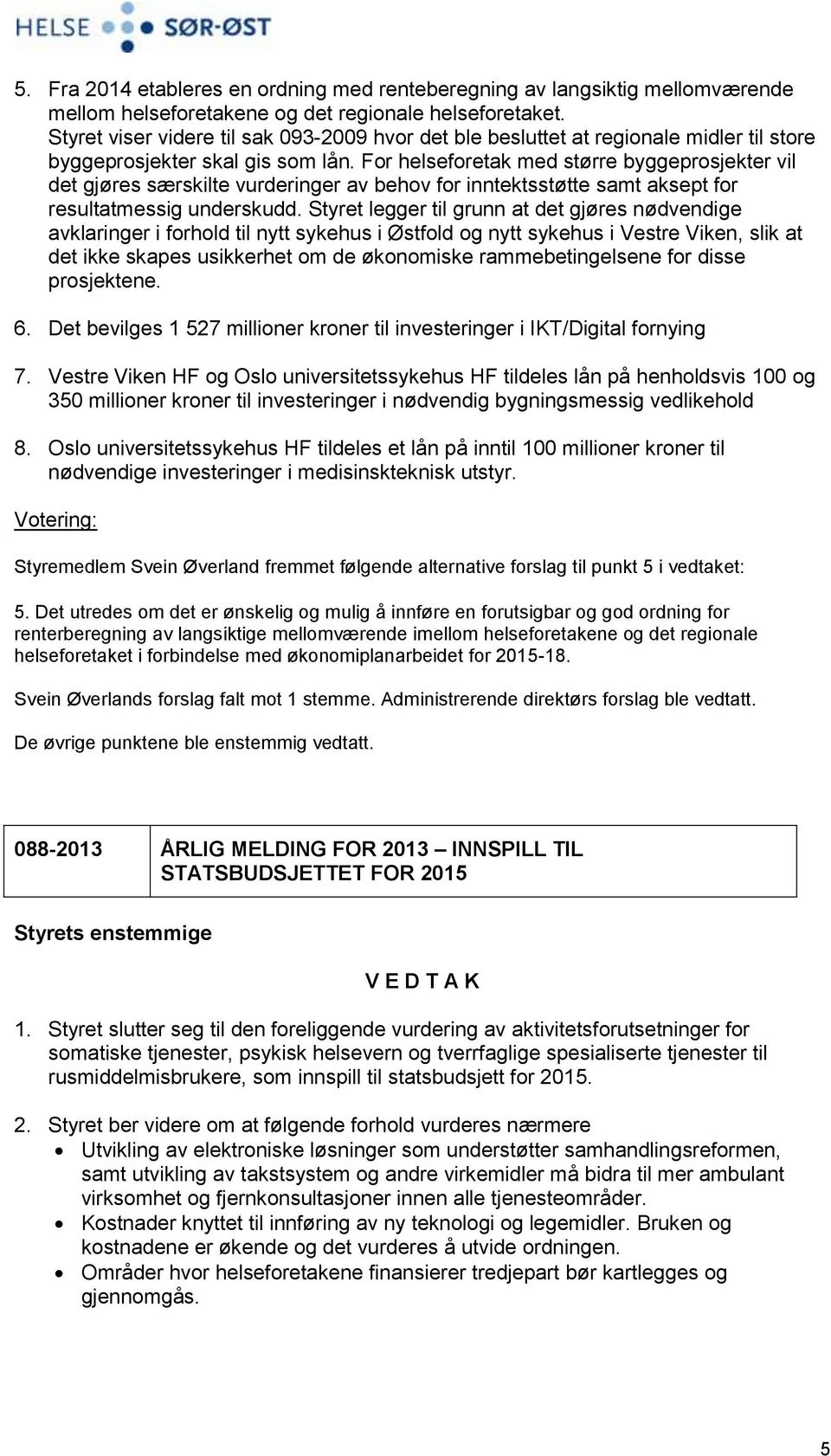 For helseforetak med større byggeprosjekter vil det gjøres særskilte vurderinger av behov for inntektsstøtte samt aksept for resultatmessig underskudd.