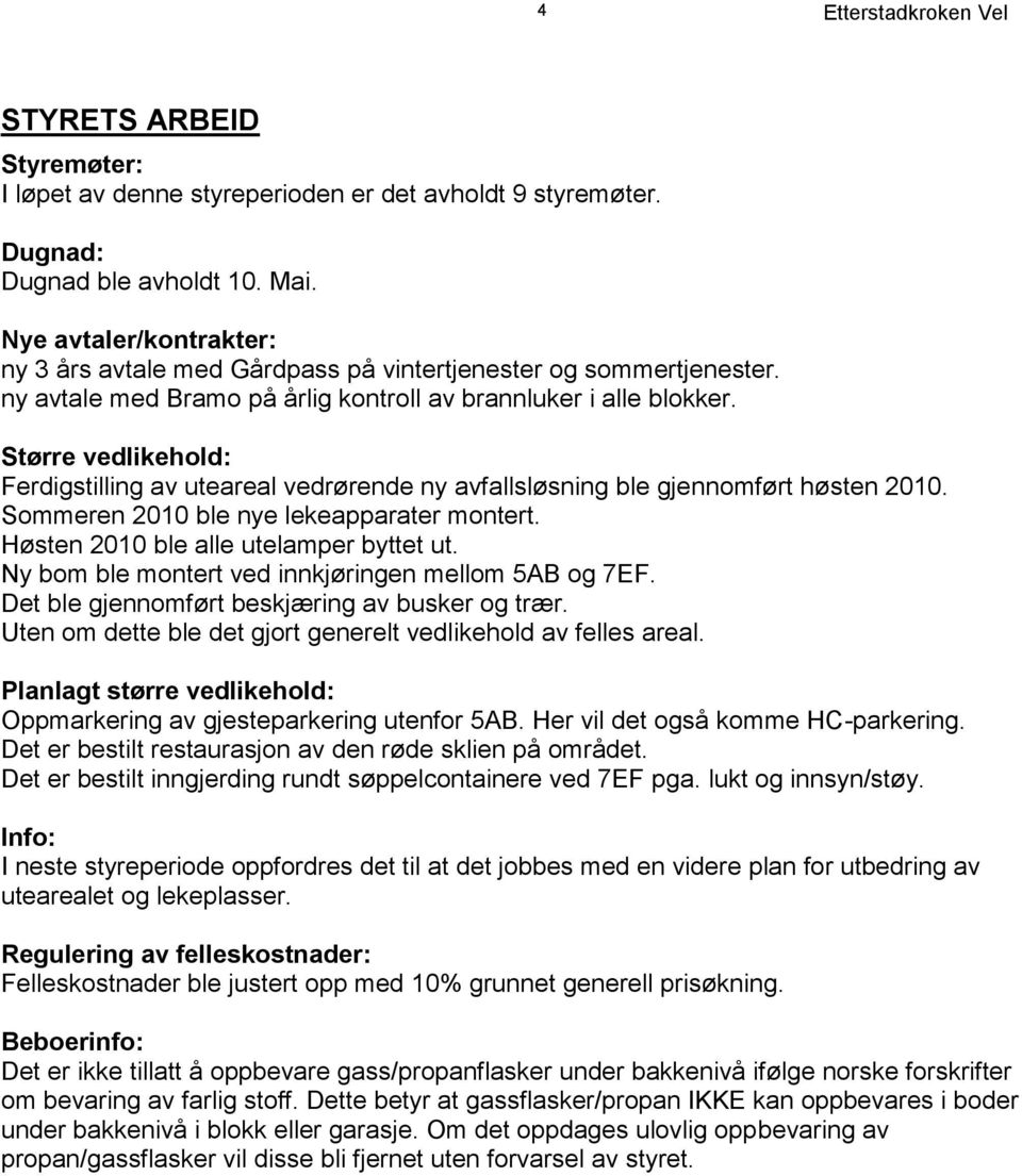 Større vedlikehold: Ferdigstilling av uteareal vedrørende ny avfallsløsning ble gjennomført høsten 2010. Sommeren 2010 ble nye lekeapparater montert. Høsten 2010 ble alle utelamper byttet ut.