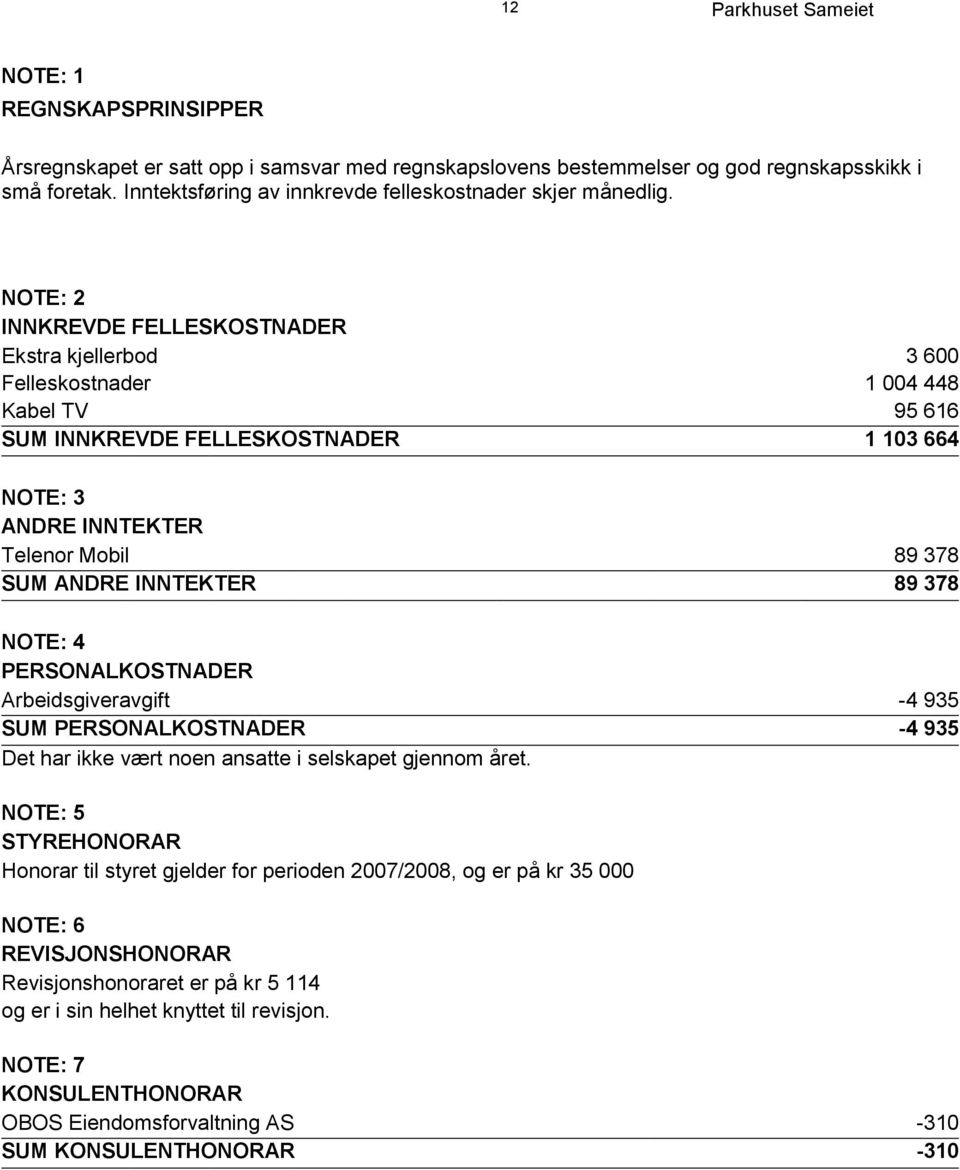 INNTEKTER 89 378 NOTE: 4 PERSONALKOSTNADER Arbeidsgiveravgift -4 935 SUM PERSONALKOSTNADER -4 935 Det har ikke vært noen ansatte i selskapet gjennom året.