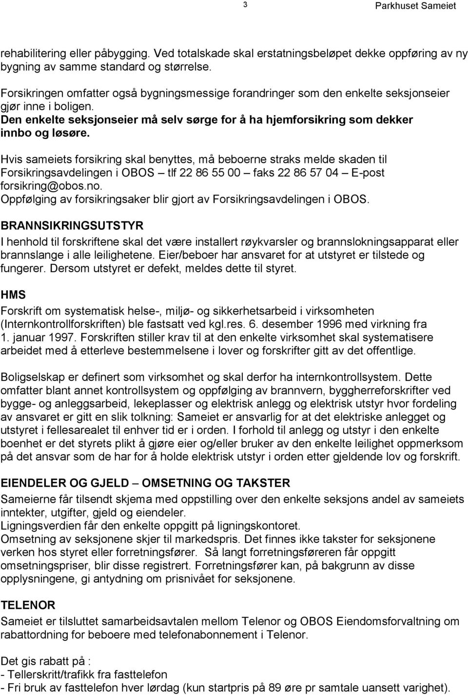 Hvis sameiets forsikring skal benyttes, må beboerne straks melde skaden til Forsikringsavdelingen i OBOS tlf 22 86 55 00 faks 22 86 57 04 E-post forsikring@obos.no.