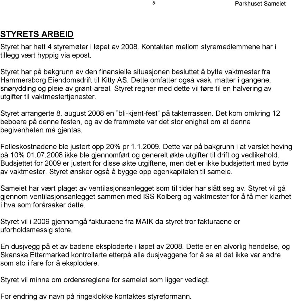 Dette omfatter også vask, matter i gangene, snørydding og pleie av grønt-areal. Styret regner med dette vil føre til en halvering av utgifter til vaktmestertjenester. Styret arrangerte 8.