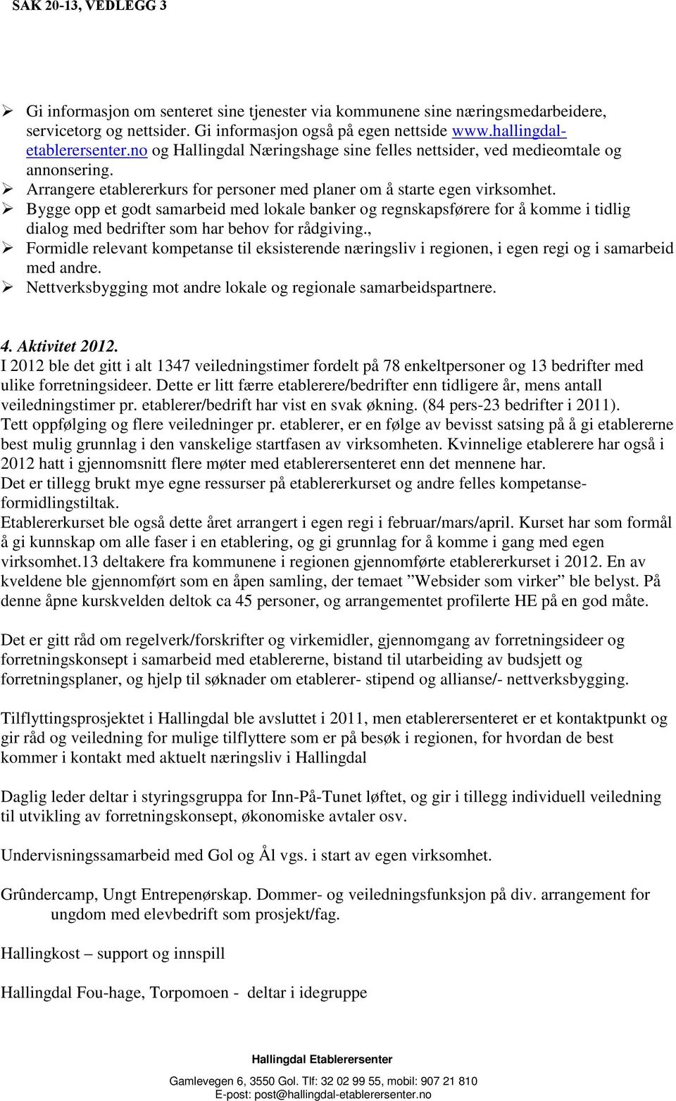 Bygge opp et godt samarbeid med lokale banker og regnskapsførere for å komme i tidlig dialog med bedrifter som har behov for rådgiving.