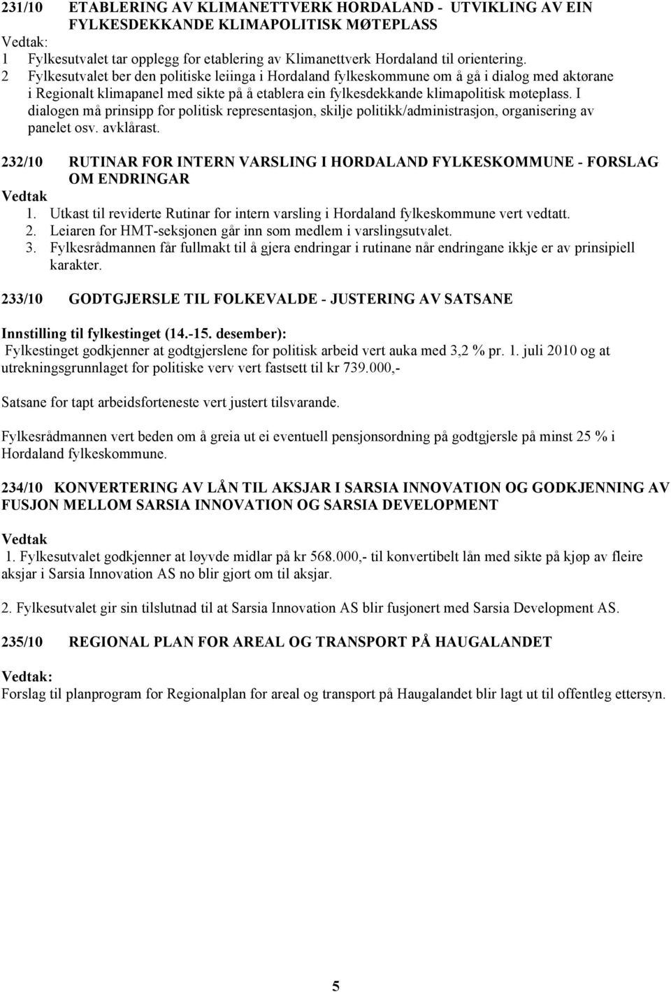 I dialogen må prinsipp for politisk representasjon, skilje politikk/administrasjon, organisering av panelet osv. avklårast.