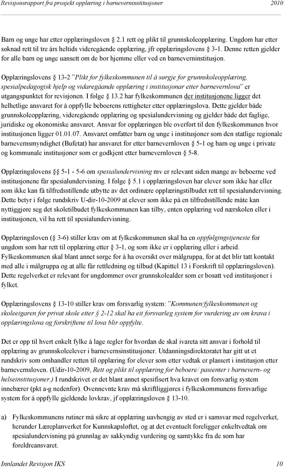 Opplæringslovens 13-2 Plikt for fylkeskommunen til å sørgje for grunnskoleopplæring, spesialpedagogisk hjelp og vidaregåande opplæring i institusjonar etter barnevernlova er utgangspunktet for