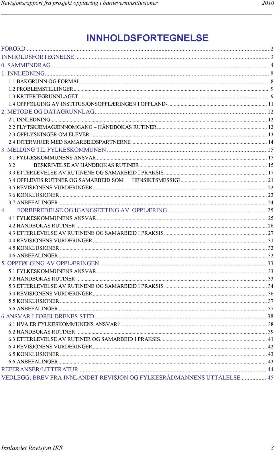 .. 13 2.4 INTERVJUER MED SAMARBEIDSPARTNERNE... 14 3. MELDING TIL FYLKESKOMMUNEN... 15 3.1 FYLKESKOMMUNENS ANSVAR... 15 3.2 BESKRIVELSE AV HÅNDBOKAS RUTINER... 15 3.3 ETTERLEVELSE AV RUTINENE OG SAMARBEID I PRAKSIS.