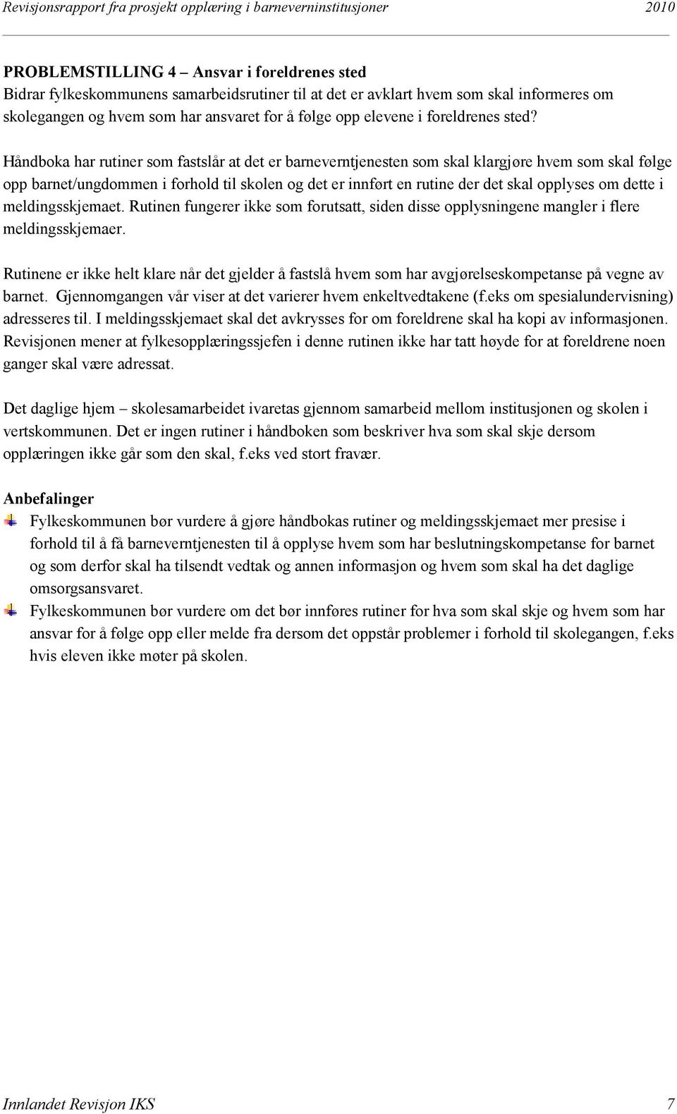 Håndboka har rutiner som fastslår at det er barneverntjenesten som skal klargjøre hvem som skal følge opp barnet/ungdommen i forhold til skolen og det er innført en rutine der det skal opplyses om