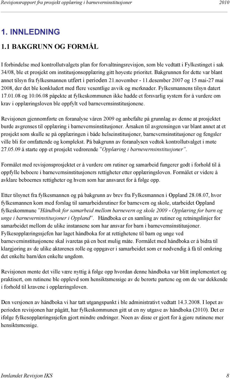 Bakgrunnen for dette var blant annet tilsyn fra fylkesmannen utført i perioden 21.november - 11.desember 2007 og 15 mai-27 mai 2008, der det ble konkludert med flere vesentlige avvik og merknader.