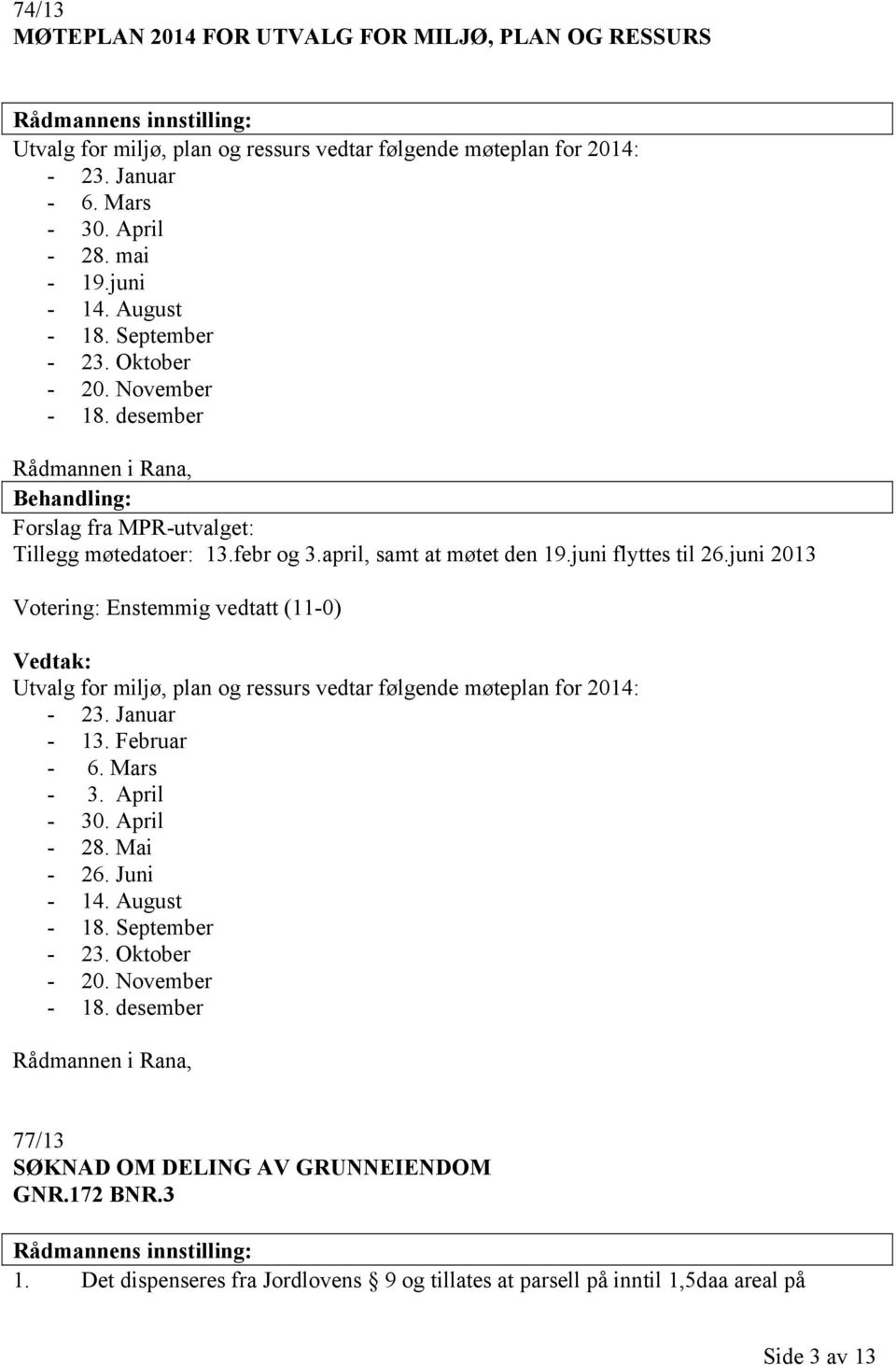 april, samt at møtet den 19.juni flyttes til 26.juni 2013 Votering: Enstemmig vedtatt (11-0) Vedtak: Utvalg for miljø, plan og ressurs vedtar følgende møteplan for 2014: - 23. Januar - 13.