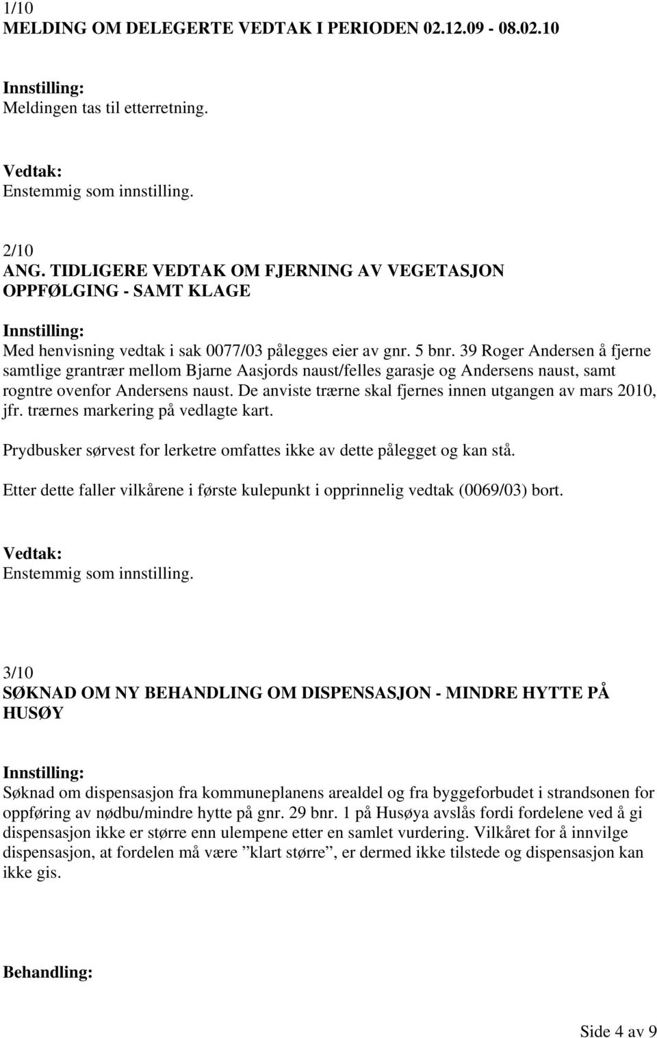 39 Roger Andersen å fjerne samtlige grantrær mellom Bjarne Aasjords naust/felles garasje og Andersens naust, samt rogntre ovenfor Andersens naust.