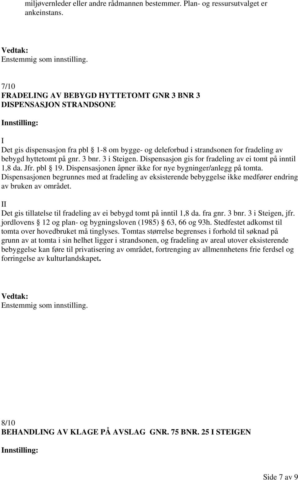 3 i Steigen. Dispensasjon gis for fradeling av ei tomt på inntil 1,8 da. Jfr. pbl 19. Dispensasjonen åpner ikke for nye bygninger/anlegg på tomta.