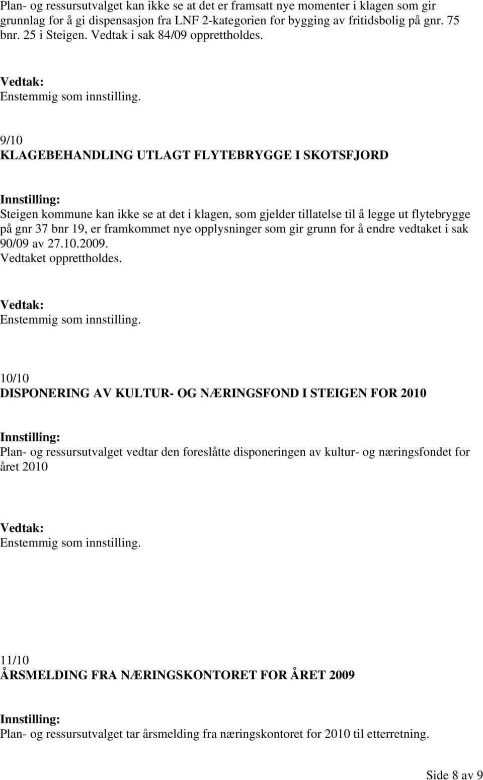 9/10 KLAGEBEHANDLING UTLAGT FLYTEBRYGGE I SKOTSFJORD Steigen kommune kan ikke se at det i klagen, som gjelder tillatelse til å legge ut flytebrygge på gnr 37 bnr 19, er framkommet nye opplysninger