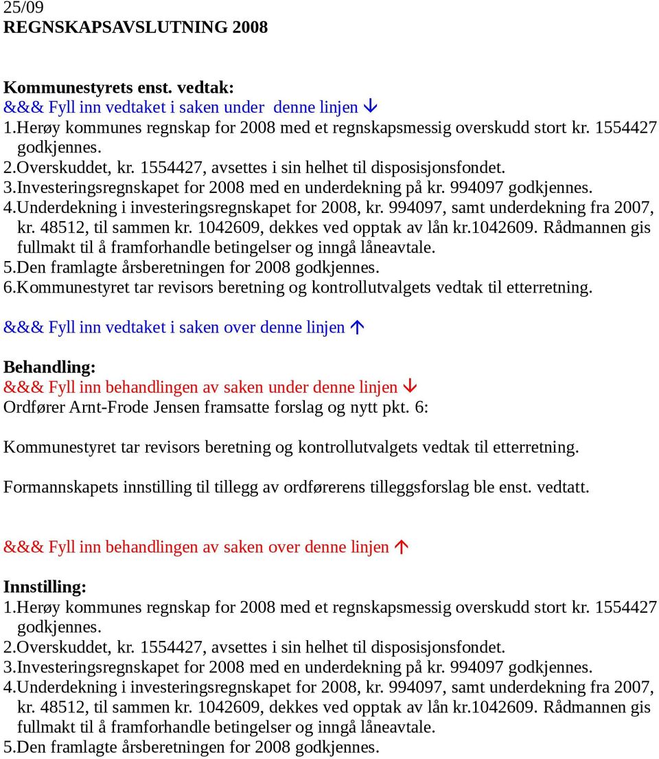 Underdekning i investeringsregnskapet for 2008, kr. 994097, samt underdekning fra 2007, kr. 48512, til sammen kr. 1042609, dekkes ved opptak av lån kr.1042609. Rådmannen gis fullmakt til å framforhandle betingelser og inngå låneavtale.