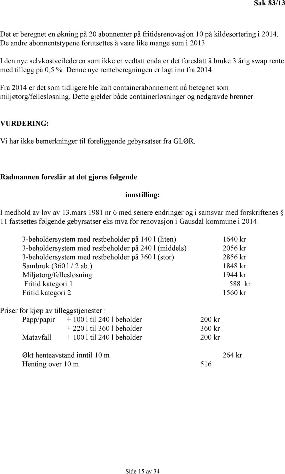 Fra 2014 er det som tidligere ble kalt containerabonnement nå betegnet som miljøtorg/fellesløsning. Dette gjelder både containerløsninger og nedgravde brønner.