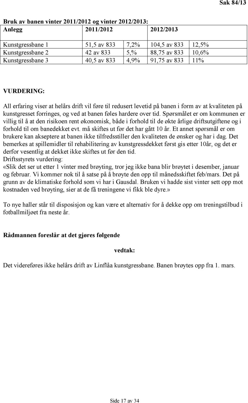 banen føles hardere over tid. Spørsmålet er om kommunen er villig til å at den risikoen rent økonomisk, både i forhold til de økte årlige driftsutgiftene og i forhold til om banedekket evt.