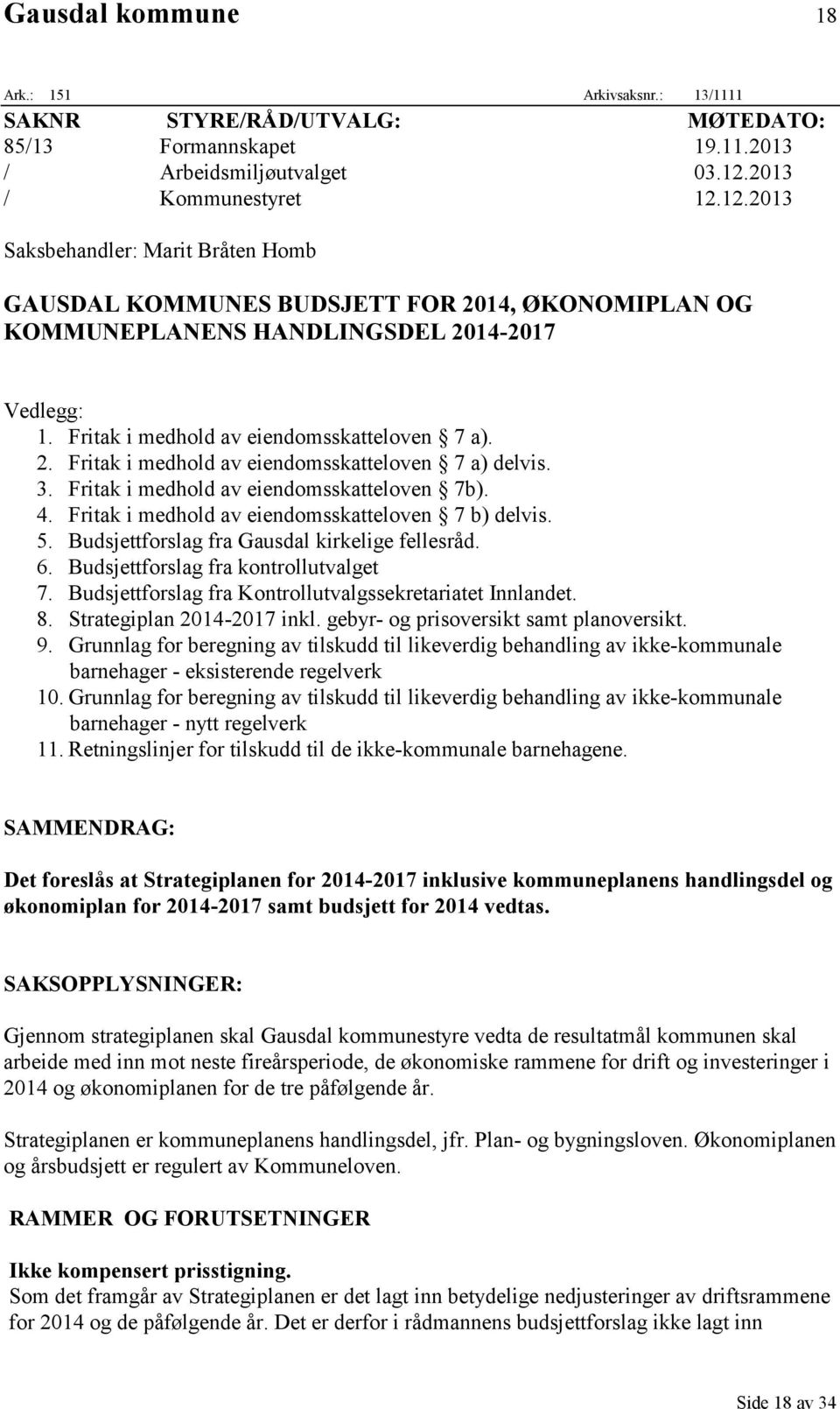 Fritak i medhold av eiendomsskatteloven 7 a). 2. Fritak i medhold av eiendomsskatteloven 7 a) delvis. 3. Fritak i medhold av eiendomsskatteloven 7b). 4.