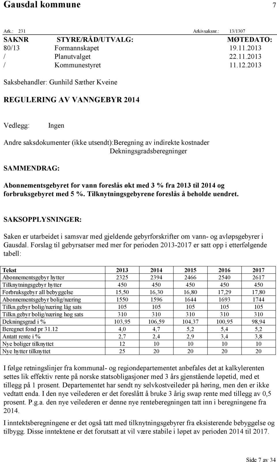 Abonnementsgebyret for vann foreslås økt med 3 % fra 2013 til 2014 og forbruksgebyret med 5 %. Tilknytningsgebyrene foreslås å beholde uendret.