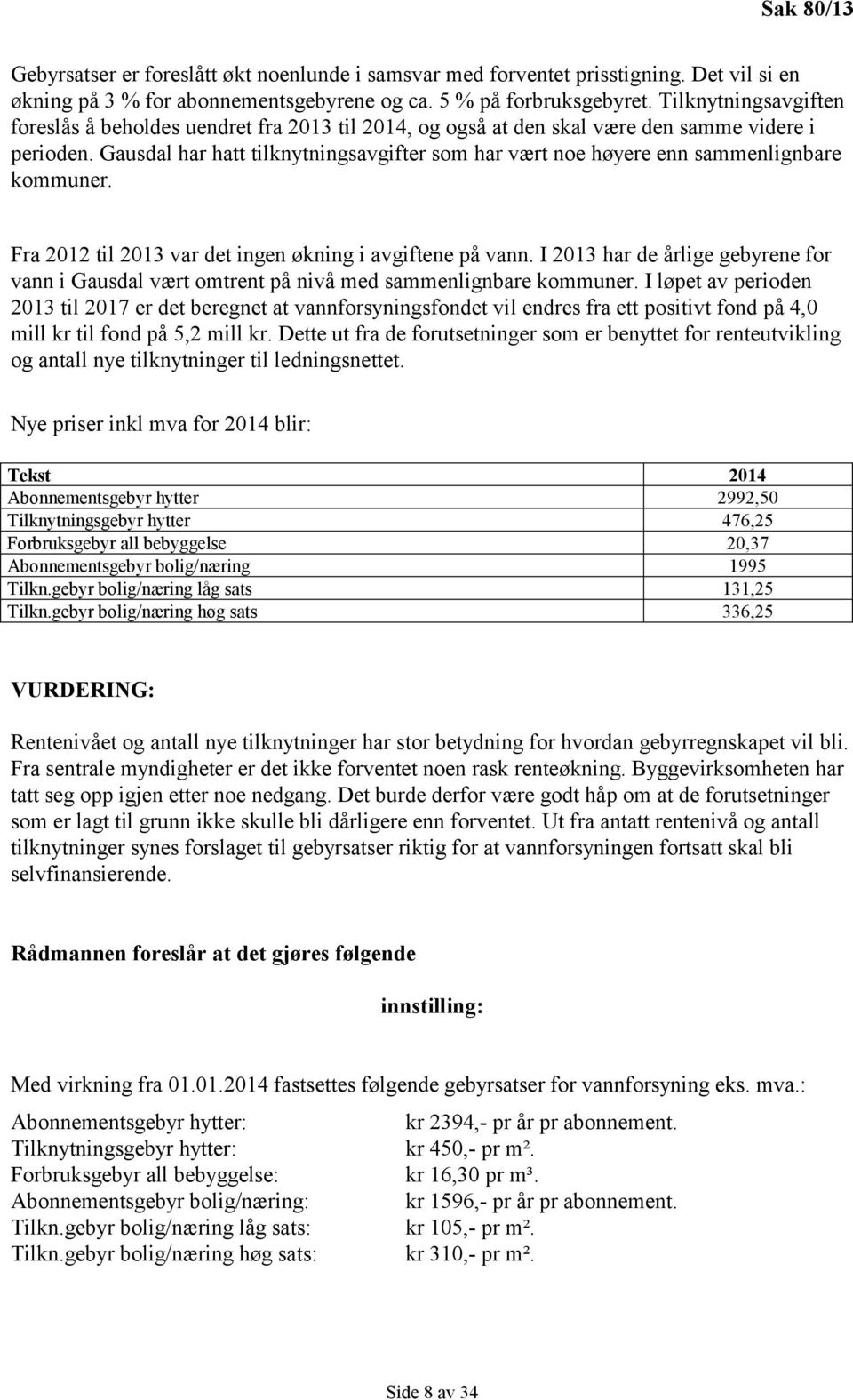 Gausdal har hatt tilknytningsavgifter som har vært noe høyere enn sammenlignbare kommuner. Fra 2012 til 2013 var det ingen økning i avgiftene på vann.