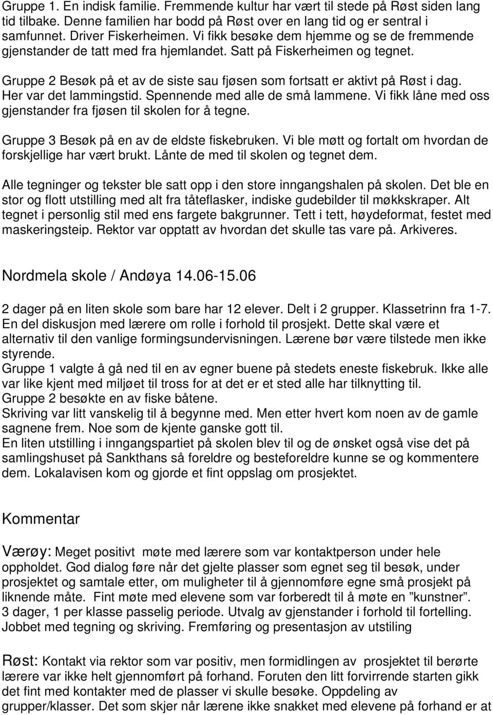 Her var det lammingstid. Spennende med alle de små lammene. Vi fikk låne med oss gjenstander fra fjøsen til skolen for å tegne. Gruppe 3 Besøk på en av de eldste fiskebruken.