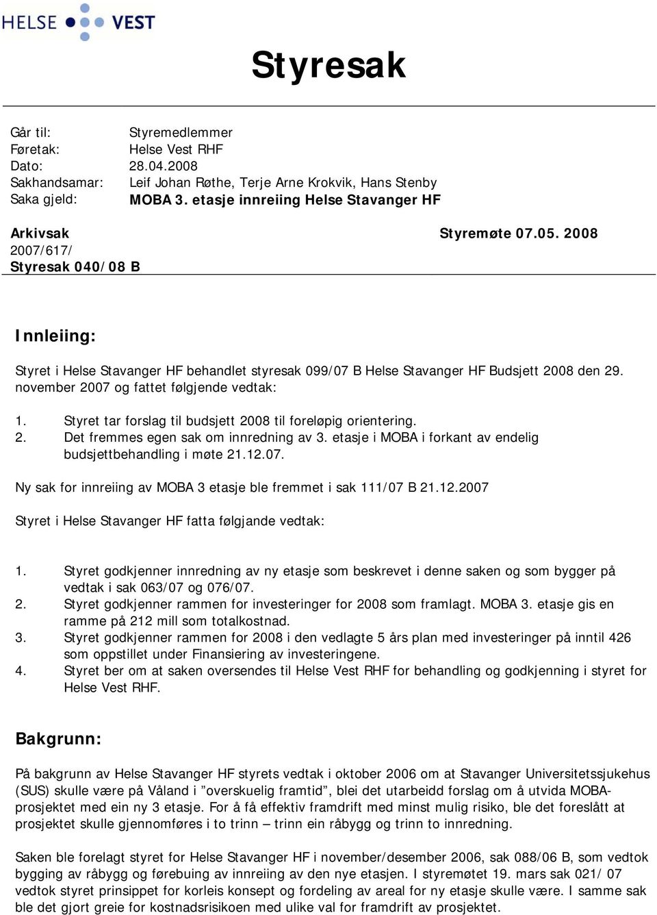 2008 2007/617/ Styresak 040/08 B Innleiing: Styret i Helse Stavanger HF behandlet styresak 099/07 B Helse Stavanger HF Budsjett 2008 den 29. november 2007 og fattet følgjende vedtak: 1.