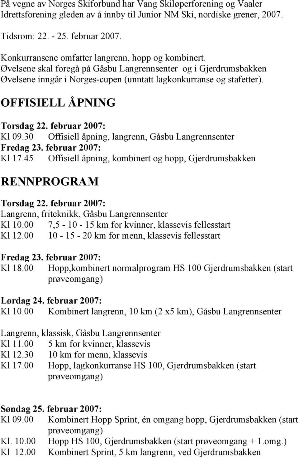 OFFISIELL ÅPNING Torsdag 22. februar 2007: Kl 09.30 Offisiell åpning, langrenn, Gåsbu Langrennsenter Fredag 23. februar 2007: Kl 17.