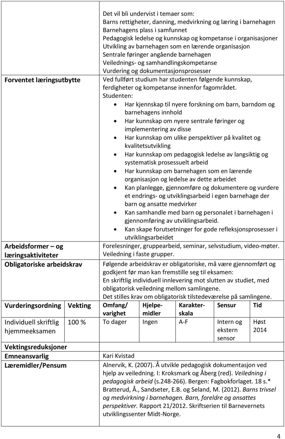 organisasjoner Utvikling av barnehagen som en lærende organisasjon Sentrale føringer angående barnehagen Veilednings- og samhandlingskompetanse Vurdering og dokumentasjonsprosesser Ved fullført