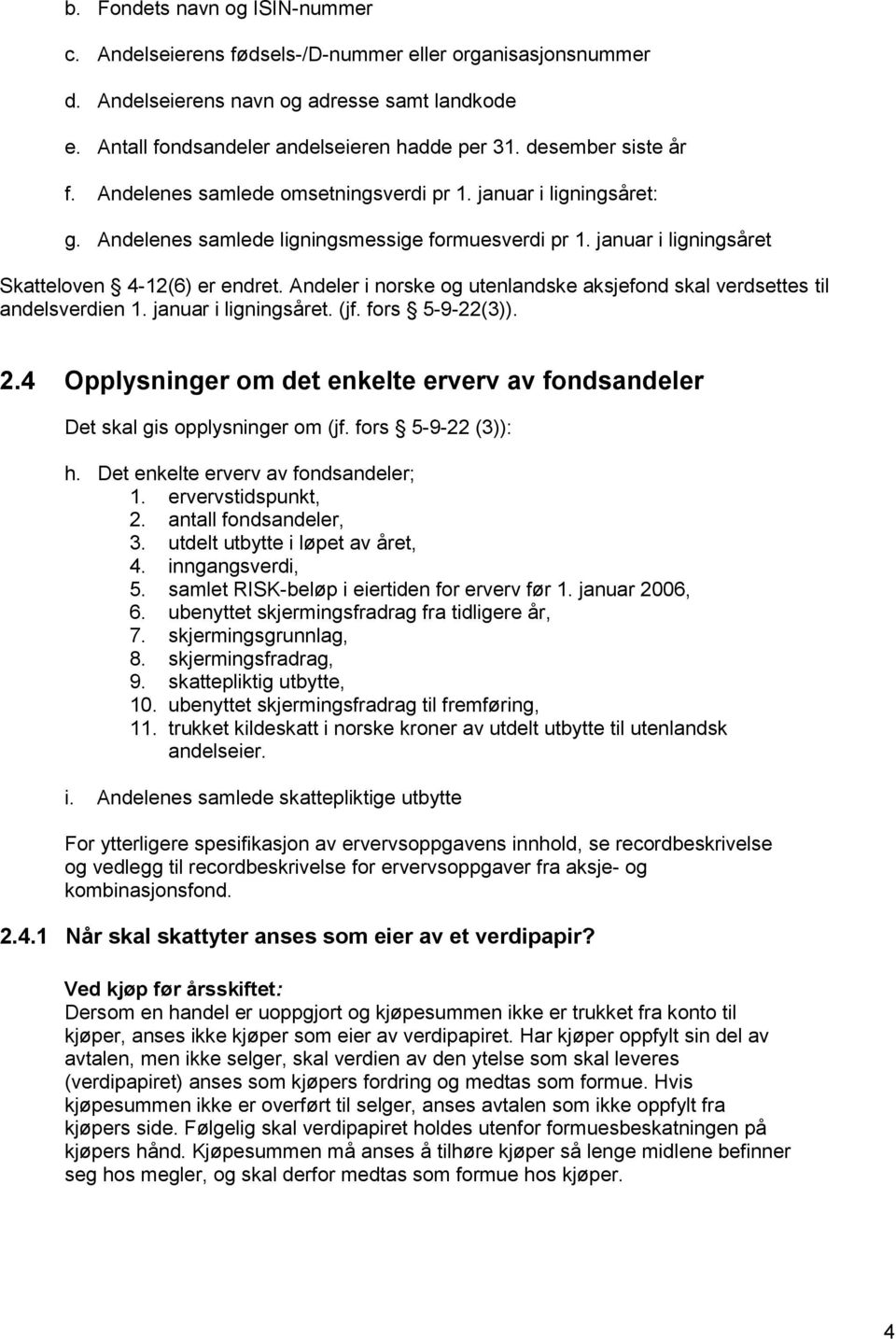 Andeler i norske og utenlandske aksjefond skal verdsettes til andelsverdien 1. januar i ligningsåret. (jf. fors 5-9-22(3)). 2.