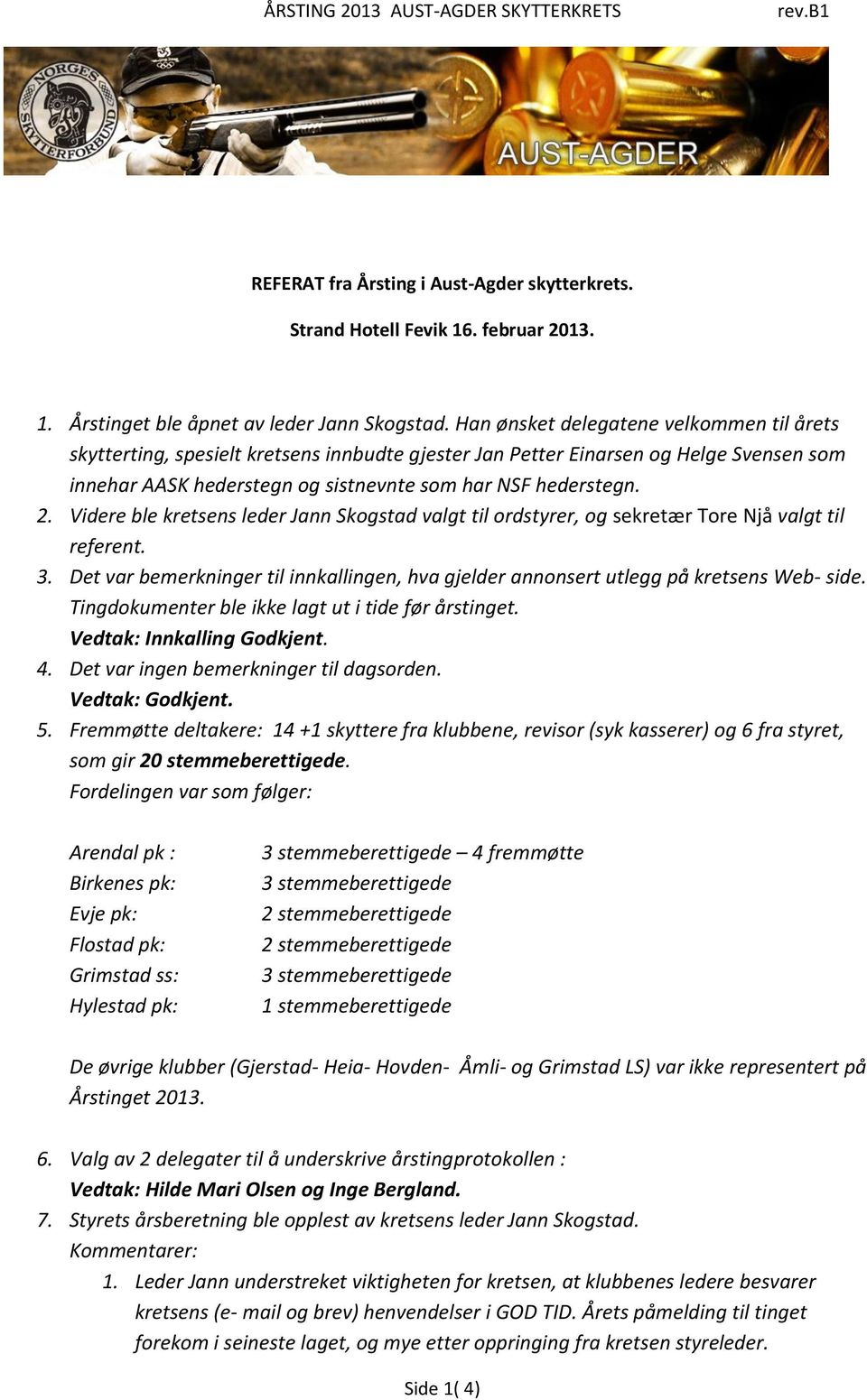 Videre ble kretsens leder Jann Skogstad valgt til ordstyrer, og sekretær Tore Njå valgt til referent. 3. Det var bemerkninger til innkallingen, hva gjelder annonsert utlegg på kretsens Web- side.