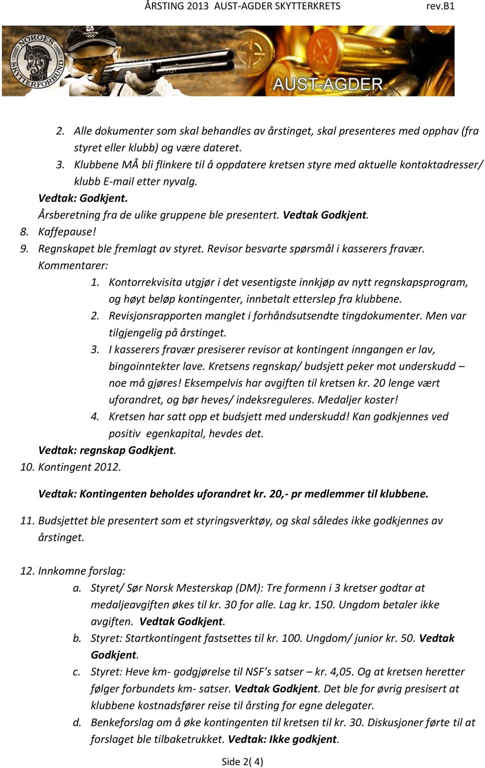 Regnskapet ble fremlagt av styret. Revisor besvarte spørsmål i kasserers fravær. Kommentarer: 1.