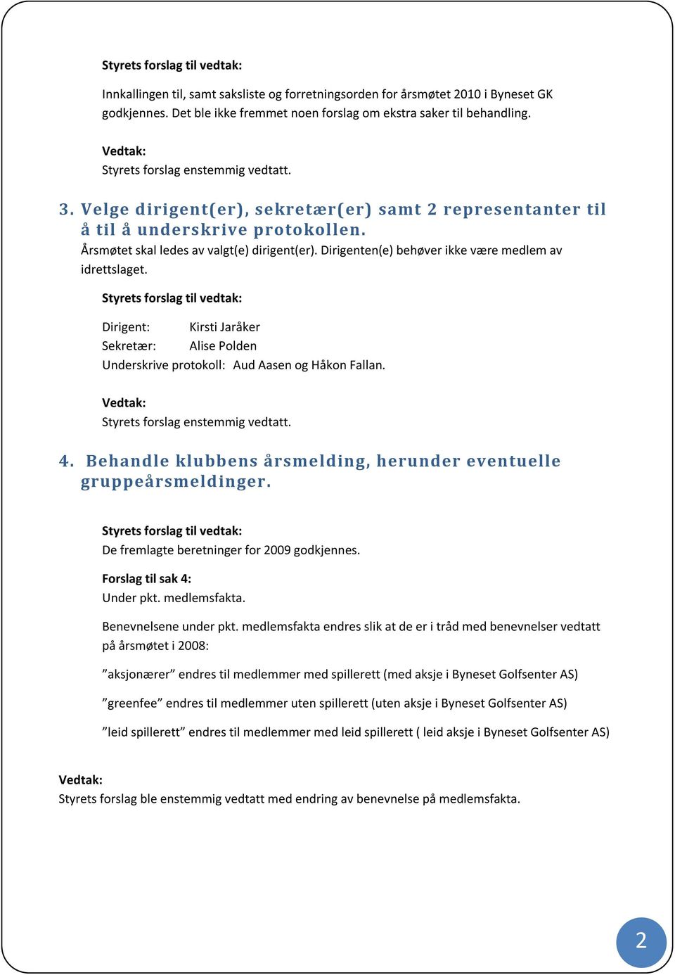 Dirigent: Kirsti Jaråker Sekretær: Alise Polden Underskrive protokoll: Aud Aasen og Håkon Fallan. 4. Behandle klubbens årsmelding, herunder eventuelle gruppeårsmeldinger.