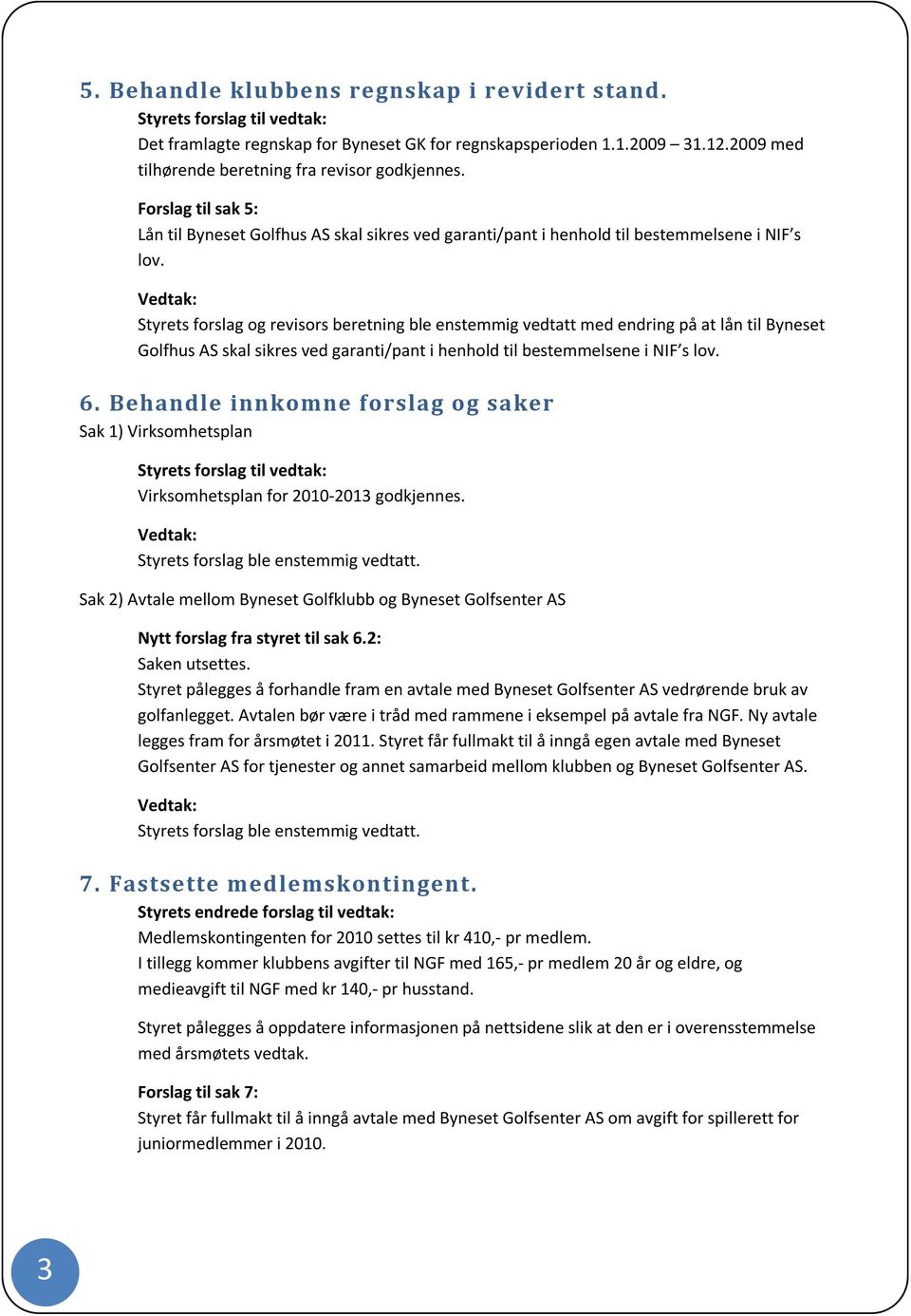 Styrets forslag og revisors beretning ble enstemmig vedtatt med endring på at lån til Byneset Golfhus AS skal sikres ved garanti/pant i henhold til bestemmelsene i NIF s lov. 6.