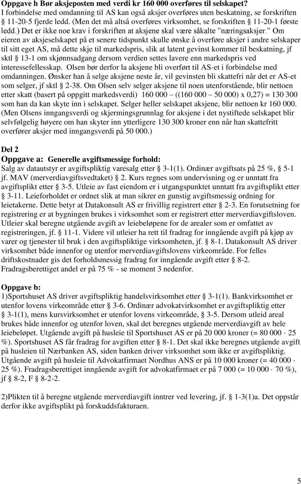 Om eieren av aksjeselskapet på et senere tidspunkt skulle ønske å overføre aksjer i andre selskaper til sitt eget AS, må dette skje til markedspris, slik at latent gevinst kommer til beskatning, jf