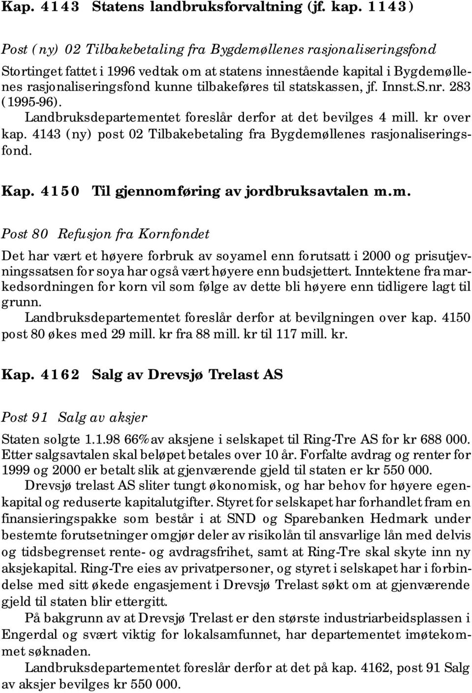 statskassen, jf. Innst.S.nr. 283 (1995-96). Landbruksdepartementet foreslår derfor at det bevilges 4 mill. kr over kap. 4143 (ny) post 02 Tilbakebetaling fra Bygdemøllenes rasjonaliseringsfond. Kap.