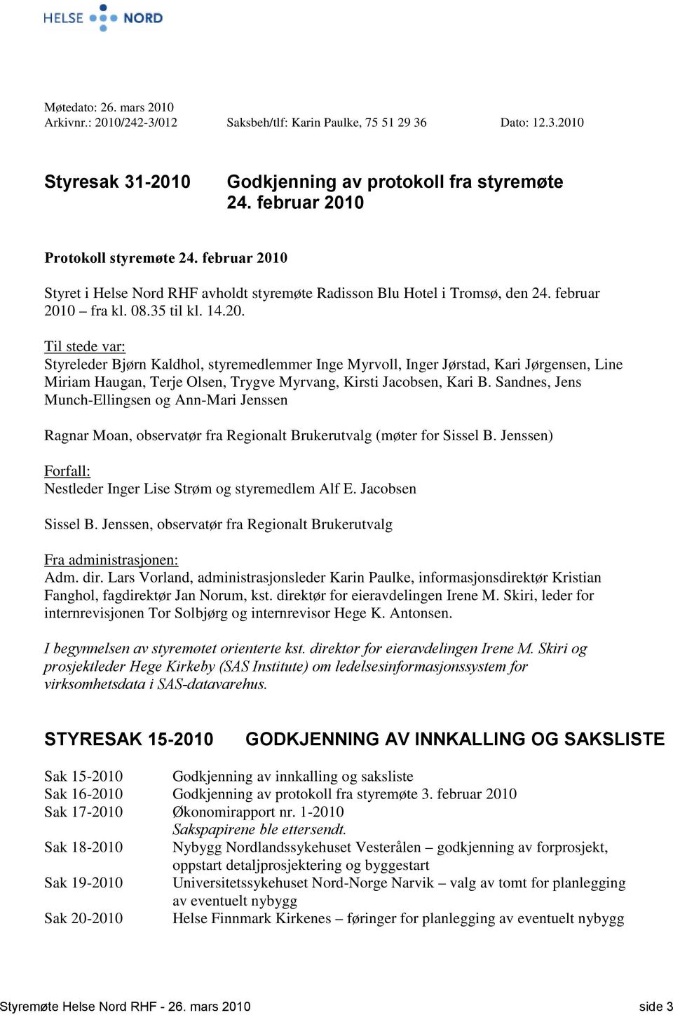 Sandnes, Jens Munch-Ellingsen og Ann-Mari Jenssen Ragnar Moan, observatør fra Regionalt Brukerutvalg (møter for Sissel B. Jenssen) Forfall: Nestleder Inger Lise Strøm og styremedlem Alf E.