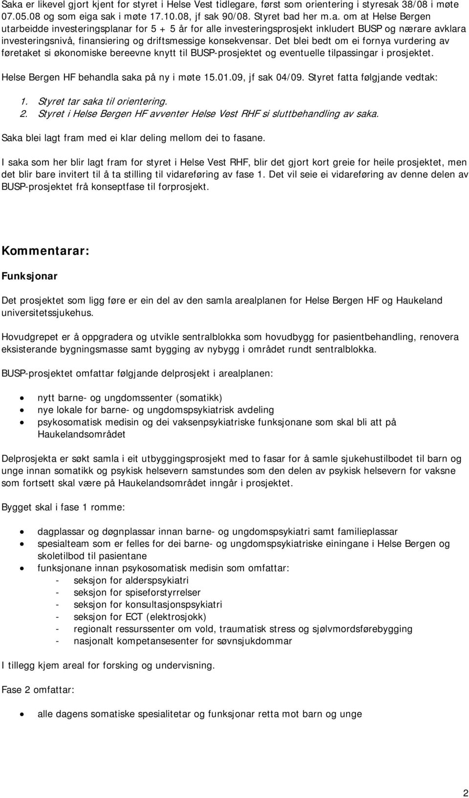 09, jf sak 04/09. Styret fatta følgjande vedtak: 1. Styret tar saka til orientering. 2. Styret i Helse Bergen HF avventer Helse Vest RHF si sluttbehandling av saka.