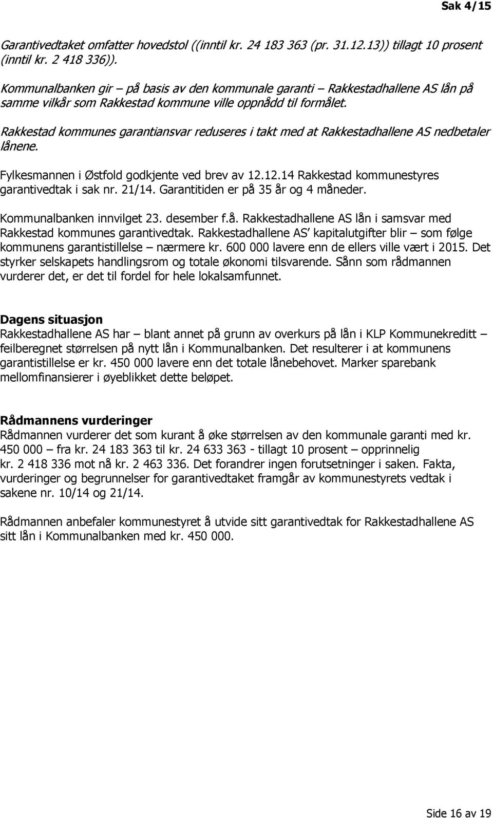 Rakkestad kommunes garantiansvar reduseres i takt med at Rakkestadhallene AS nedbetaler lånene. Fylkesmannen i Østfold godkjente ved brev av 12.12.14 Rakkestad kommunestyres garantivedtak i sak nr.