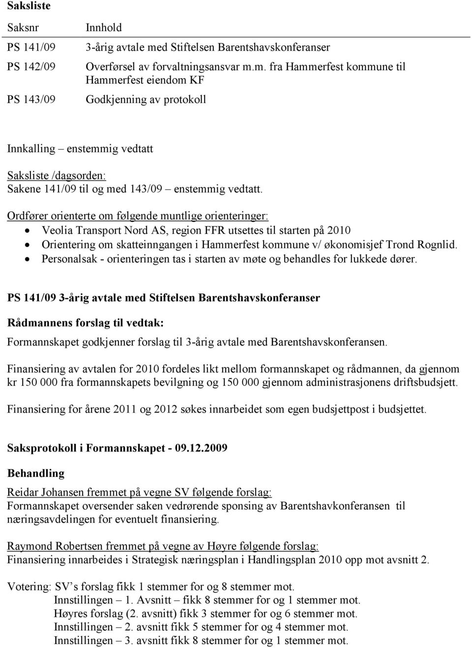 m. fra Hammerfest kommune til Hammerfest eiendom KF Godkjenning av protokoll Innkalling enstemmig vedtatt Saksliste /dagsorden: Sakene 141/09 til og med 143/09 enstemmig vedtatt.