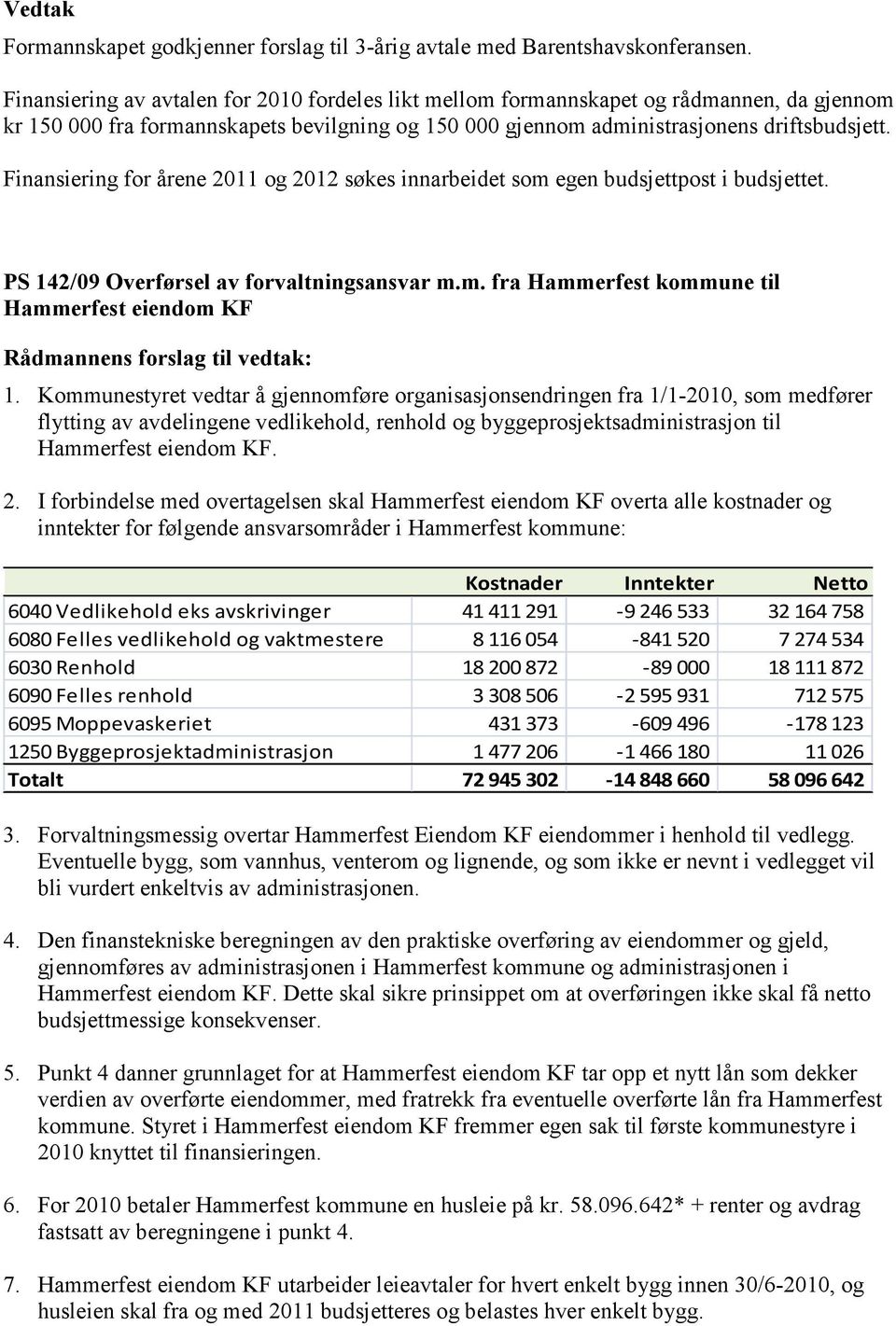 Finansiering for årene 2011 og 2012 søkes innarbeidet som egen budsjettpost i budsjettet. PS 142/09 Overførsel av forvaltningsansvar m.m. fra Hammerfest kommune til Hammerfest eiendom KF Rådmannens forslag til vedtak: 1.