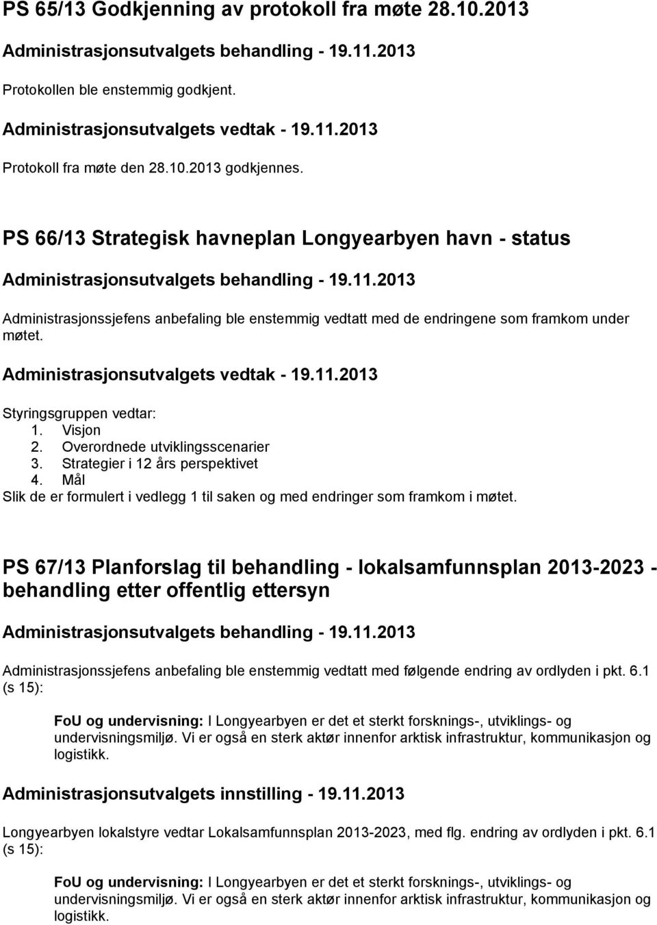 2013 Styringsgruppen vedtar: 1. Visjon 2. Overordnede utviklingsscenarier 3. Strategier i 12 års perspektivet 4. Mål Slik de er formulert i vedlegg 1 til saken og med endringer som framkom i møtet.