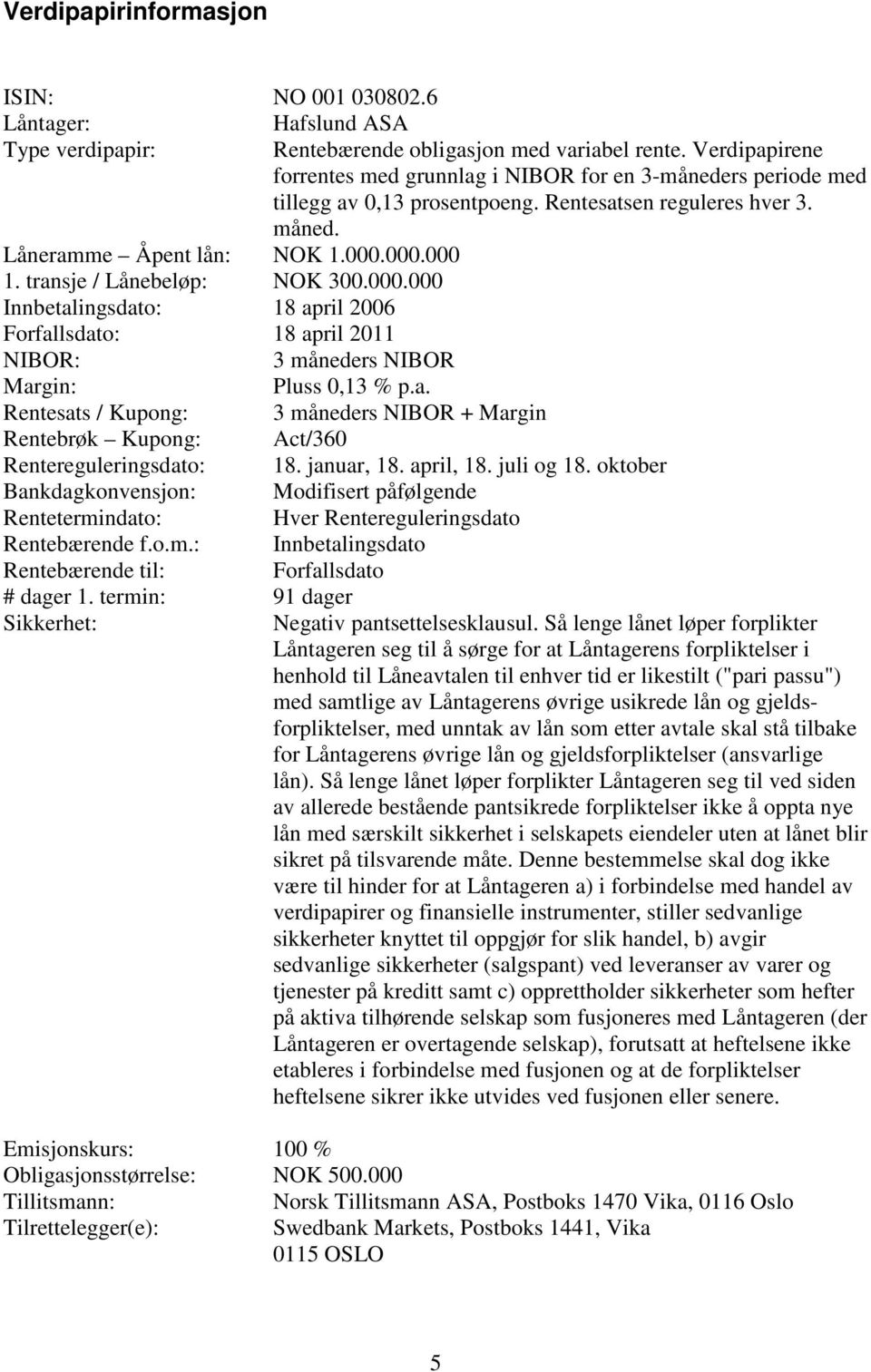 Verdipapirene forrentes med grunnlag i NIBOR for en 3-måneders periode med tillegg av 0,13 prosentpoeng. Rentesatsen reguleres hver 3. måned. NIBOR: 3 måneders NIBOR Margin: Pluss 0,13 % p.a. Rentesats / Kupong: 3 måneders NIBOR + Margin Rentebrøk Kupong: Act/360 Rentereguleringsdato: 18.