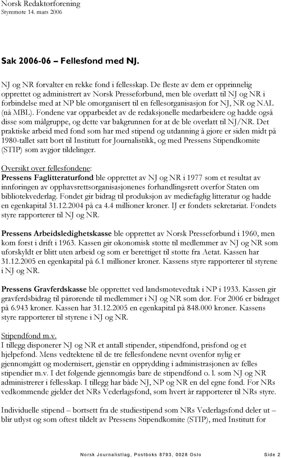 (nå MBL). Fondene var opparbeidet av de redaksjonelle medarbeidere og hadde også disse som målgruppe, og dette var bakgrunnen for at de ble overlatt til NJ/NR.