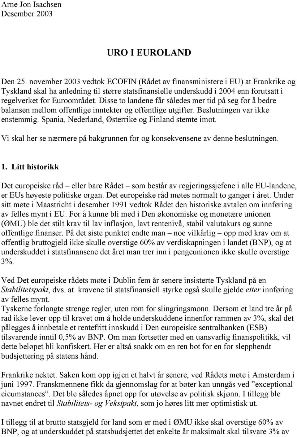 Disse to landene får således mer tid på seg for å bedre balansen mellom offentlige inntekter og offentlige utgifter. Beslutningen var ikke enstemmig.