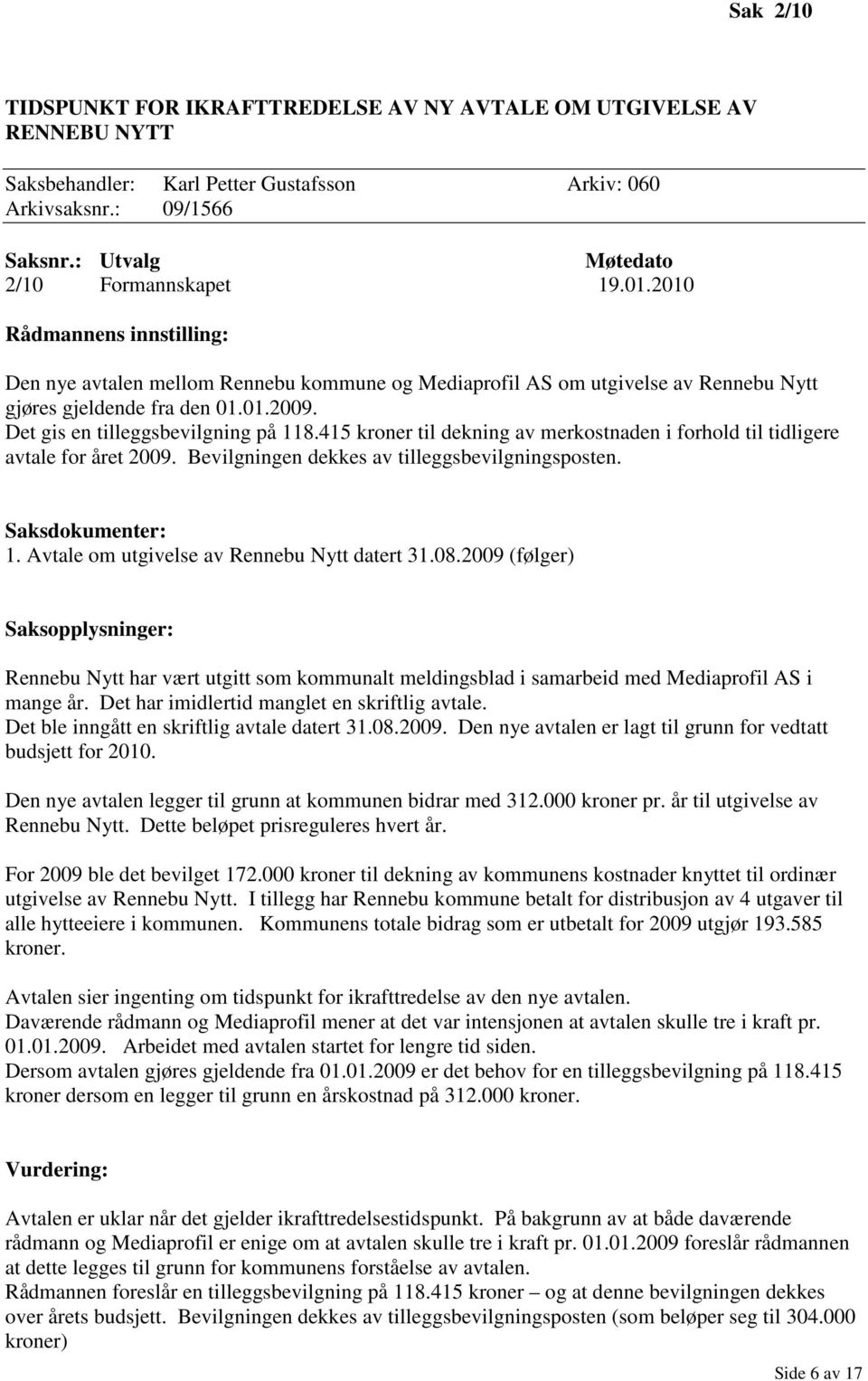 415 kroner til dekning av merkostnaden i forhold til tidligere avtale for året 2009. Bevilgningen dekkes av tilleggsbevilgningsposten. Saksdokumenter: 1. Avtale om utgivelse av Rennebu Nytt datert 31.